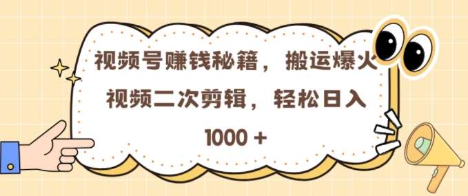 视频号 0门槛，搬运爆火视频进行二次剪辑，轻松实现日入几张【揭秘】-旺仔资源库