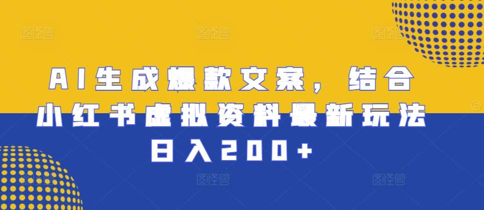 AI生成爆款文案，结合小红书虚拟资料最新玩法日入200+【揭秘】-旺仔资源库