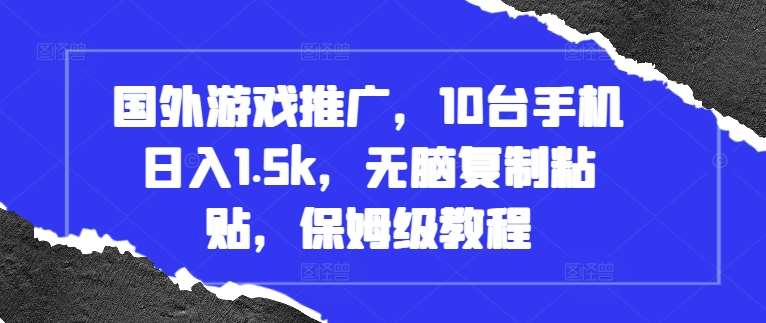 国外游戏推广，10台手机日入1.5k，无脑复制粘贴，保姆级教程【揭秘】-旺仔资源库