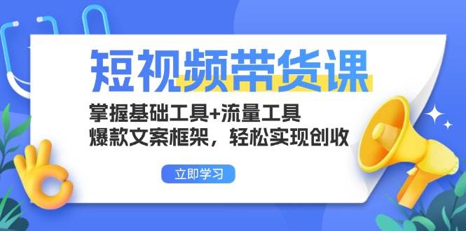 （13356期）短视频带货课：掌握基础工具+流量工具，爆款文案框架，轻松实现创收-旺仔资源库