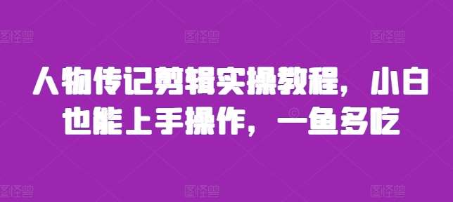 人物传记剪辑实操教程，小白也能上手操作，一鱼多吃-旺仔资源库