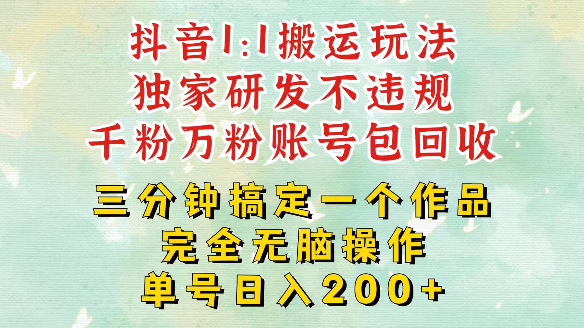 抖音1：1搬运独创顶级玩法！三分钟一条作品！单号每天稳定200+收益，千粉万粉包回收-旺仔资源库