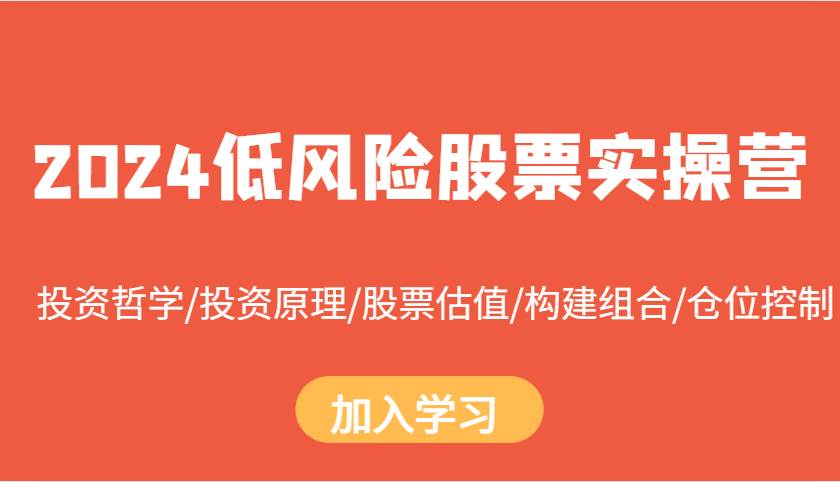 2024低风险股票实操营：投资哲学/投资原理/股票估值/构建组合/仓位控制-旺仔资源库