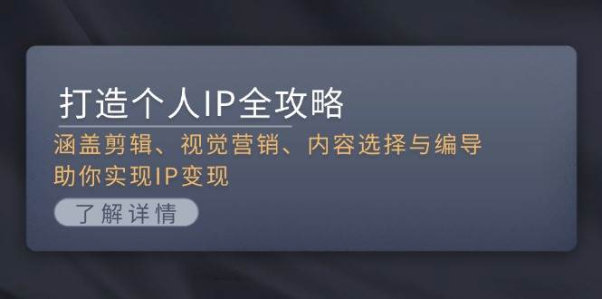 （13368期）打造个人IP全攻略：涵盖剪辑、视觉营销、内容选择与编导，助你实现IP变现-旺仔资源库