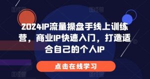 2024IP流量操盘手线上训练营，商业IP快速入门，打造适合自己的个人IP-旺仔资源库