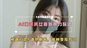 AI美女新玩法，超大流量+快速引流+速热账号-旺仔资源库