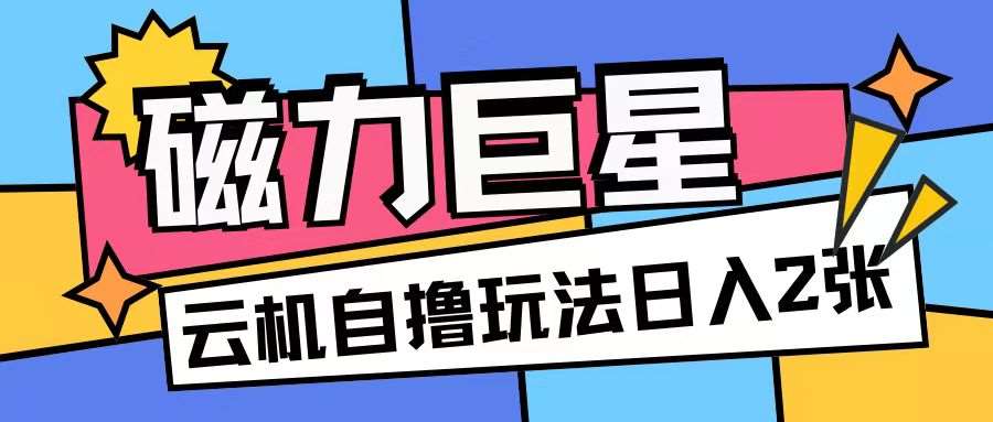 磁力巨星，无脑撸收益玩法无需手机云机操作可矩阵放大单日收入200+【揭秘】-旺仔资源库