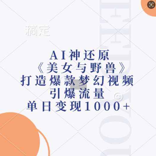 AI神还原《美女与野兽》，打造爆款梦幻视频，引爆流量，单日变现1k-旺仔资源库