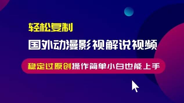 （13373期）轻松复制国外动漫影视解说视频，无脑搬运稳定过原创，操作简单小白也能…-旺仔资源库