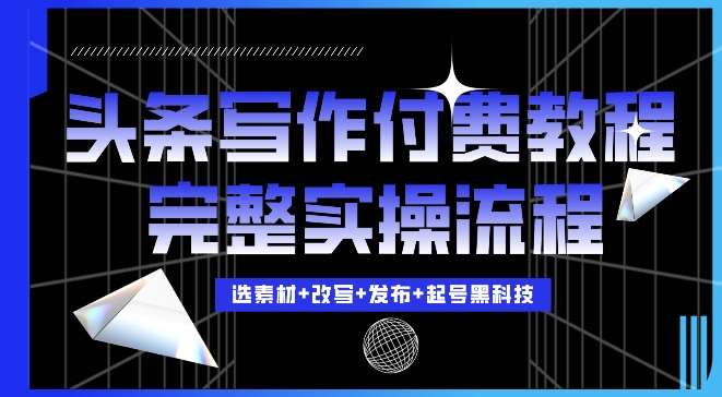 今日头条写作付费私密教程，轻松日入3位数，完整实操流程【揭秘】-旺仔资源库