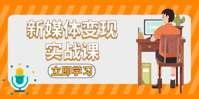 （13380期）新媒体变现实战课：短视频+直播带货，拍摄、剪辑、引流、带货等-旺仔资源库