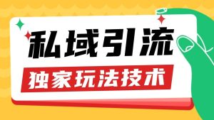 私域引流获客野路子玩法暴力获客 日引200+ 单日变现超3000+ 小白轻松上手-旺仔资源库