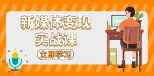 新媒体变现实战课：短视频+直播带货，拍摄、剪辑、引流、带货等-旺仔资源库