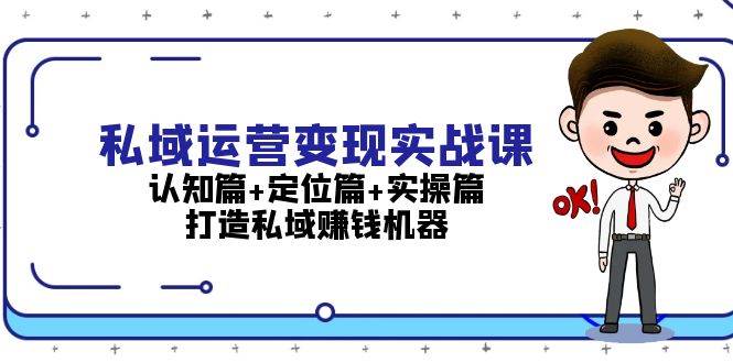 （13387期）私域运营变现实战课：认知篇+定位篇+实操篇，打造私域赚钱机器-旺仔资源库