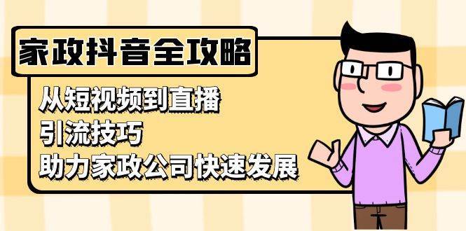 家政抖音运营指南：从短视频到直播，引流技巧，助力家政公司快速发展-旺仔资源库