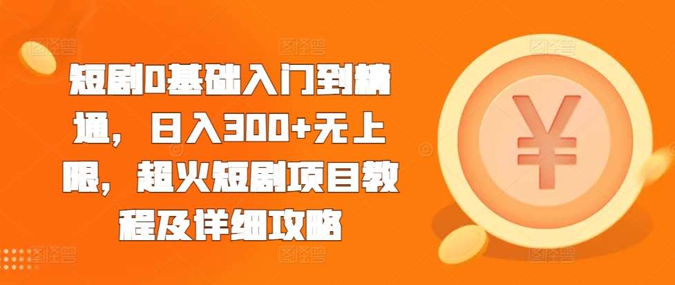 短剧0基础入门到精通，日入300+无上限，超火短剧项目教程及详细攻略-旺仔资源库