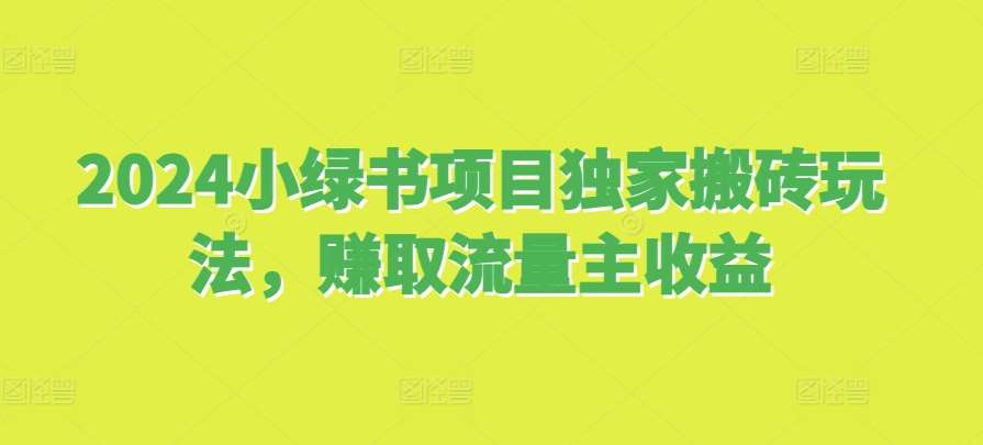 2024小绿书项目独家搬砖玩法，赚取流量主收益-旺仔资源库