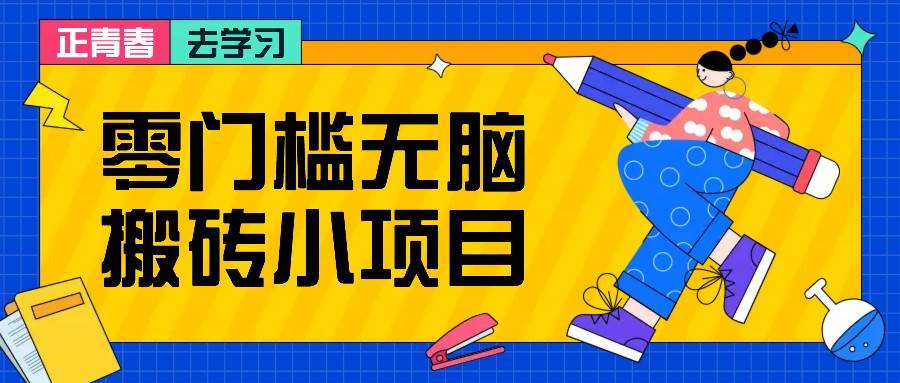 零门槛无脑搬砖小项目，花点时间一个月多收入1-2K，绝对适合新手操作！-旺仔资源库