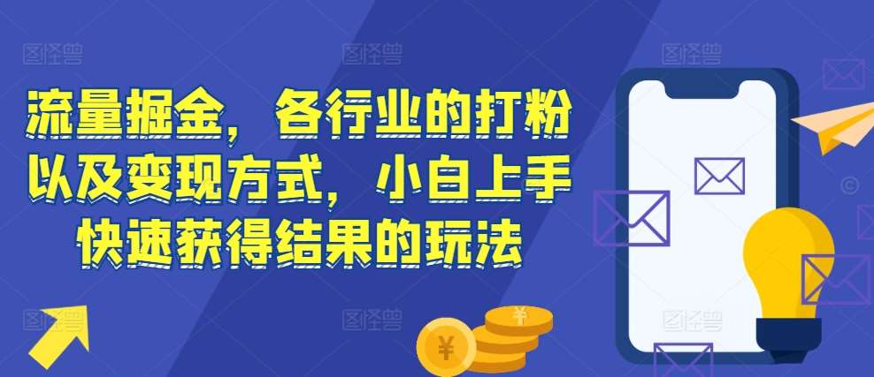 流量掘金，各行业的打粉以及变现方式，小白上手快速获得结果的玩法-旺仔资源库