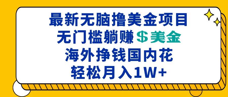 （13411期）最新海外无脑撸美金项目，无门槛躺赚美金，海外挣钱国内花，月入一万加-旺仔资源库