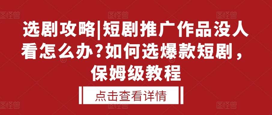 选剧攻略|短剧推广作品没人看怎么办?如何选爆款短剧，保姆级教程-旺仔资源库