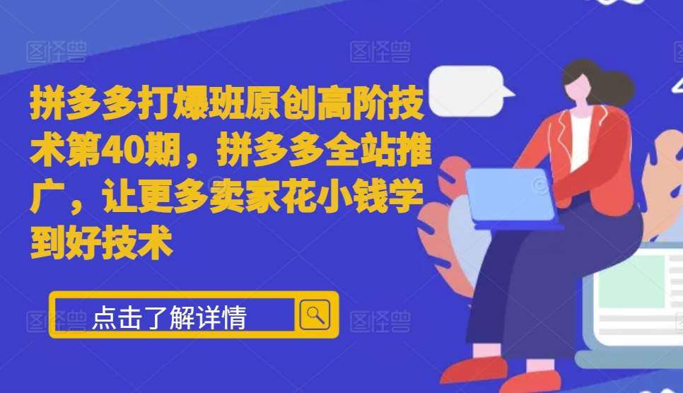 拼多多打爆班原创高阶技术第40期，拼多多全站推广，让更多卖家花小钱学到好技术-旺仔资源库