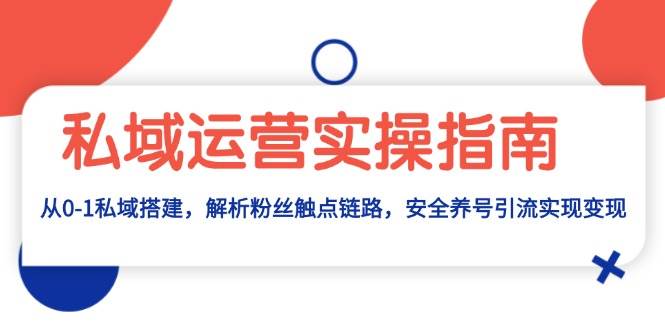 （13414期）私域运营实操指南：从0-1私域搭建，解析粉丝触点链路，安全养号引流变现-旺仔资源库