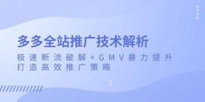 （13417期）多多全站推广技术解析：极速断流破解+GMV暴力提升，打造高效推广策略-旺仔资源库