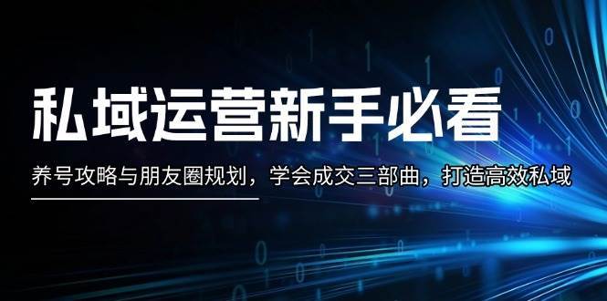 私域运营新手必看：养号攻略与朋友圈规划，学会成交三部曲，打造高效私域-旺仔资源库