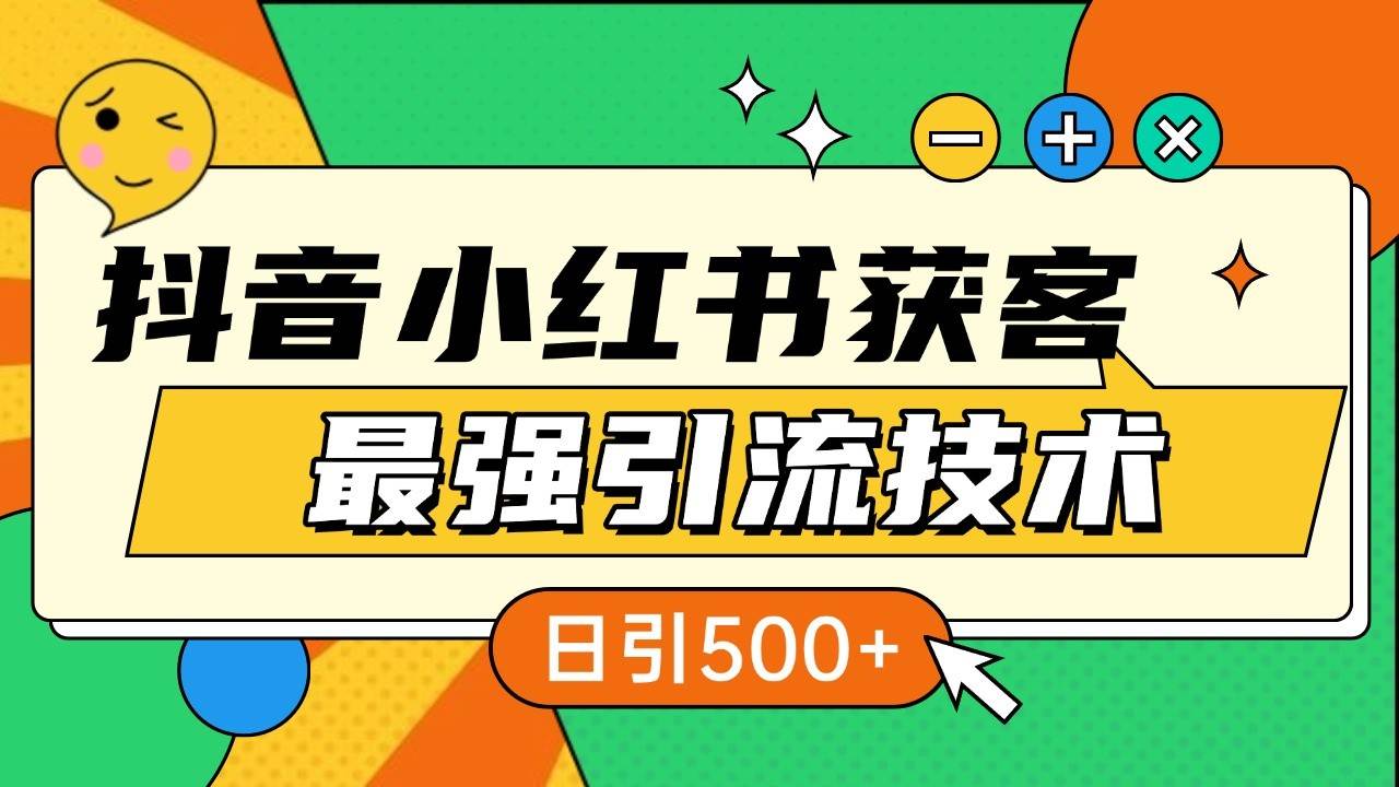 抖音小红书获客最强引流技术揭秘，吃透一点 日引500+ 全行业通用-旺仔资源库