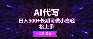 （13426期）AI代写，日入500+ 小白可做 长期项目-旺仔资源库