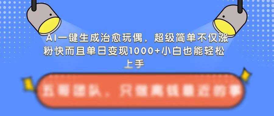 AI一键生成治愈玩偶，超级简单，不仅涨粉快而且单日变现1k-旺仔资源库