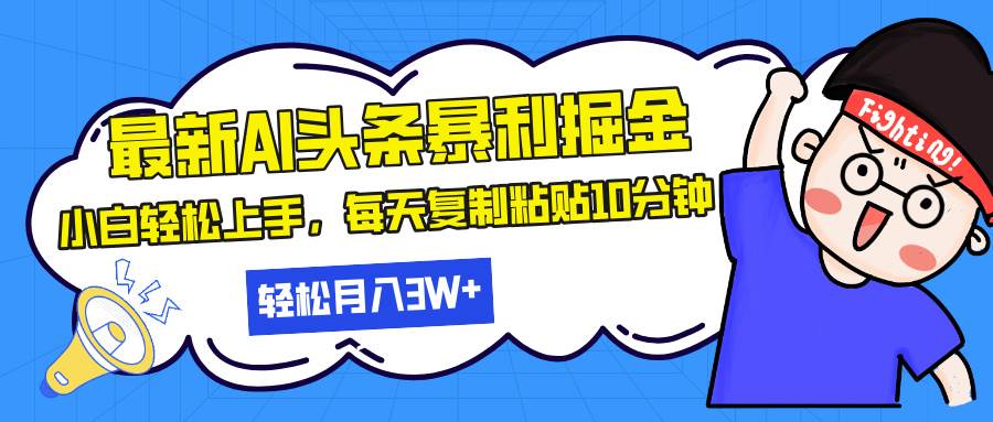 （13432期）最新头条暴利掘金，AI辅助，轻松矩阵，每天复制粘贴10分钟，轻松月入30…-旺仔资源库