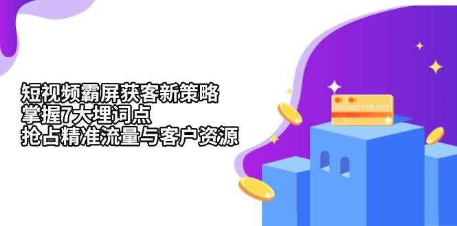 （13429期）短视频霸屏获客新策略：掌握7大埋词点，抢占精准流量与客户资源-旺仔资源库