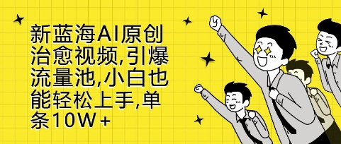 新蓝海AI原创治愈视频，引爆流量池，小白也能轻松上手，篇篇10W+【揭秘】-旺仔资源库