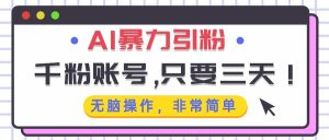 （13444期）AI暴力引粉，千粉账号只需要三天，无脑操作有手就行-旺仔资源库