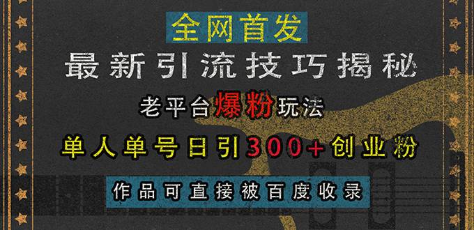 （13445期）最新引流技巧揭秘，老平台爆粉玩法，单人单号日引300+创业粉，作品可直…-旺仔资源库