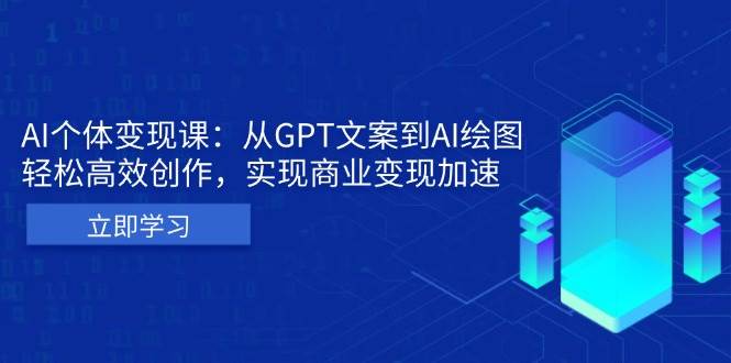 （13447期）AI个体变现课：从GPT文案到AI绘图，轻松高效创作，实现商业变现加速-旺仔资源库