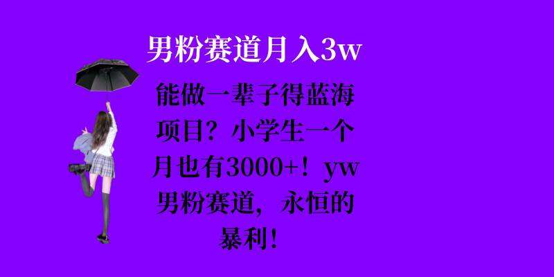 能做一辈子的蓝海项目？小学生一个月也有3000+，yw男粉赛道，永恒的暴利-旺仔资源库