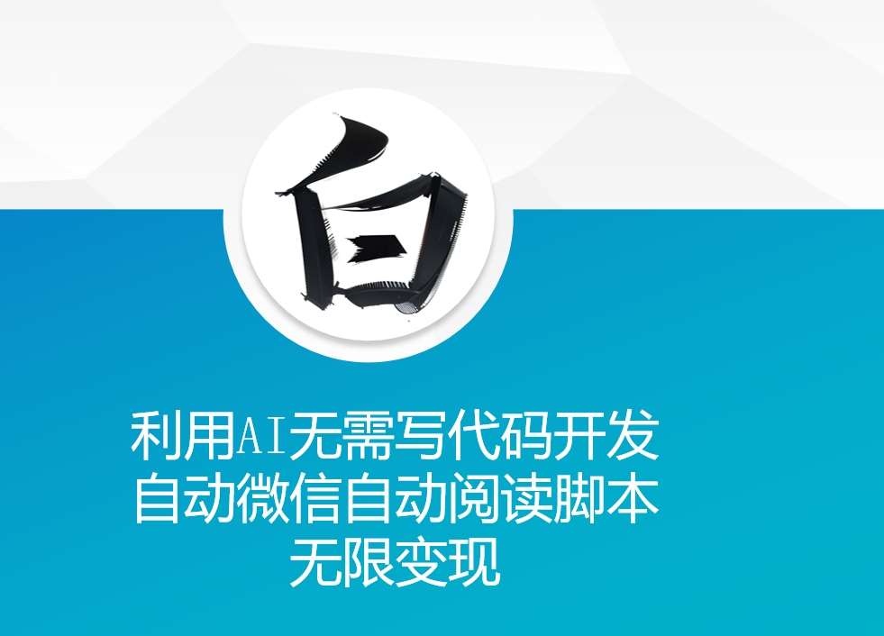 利用AI无需写代码开发自动微信自动阅读脚本无限变现 【揭秘】-旺仔资源库