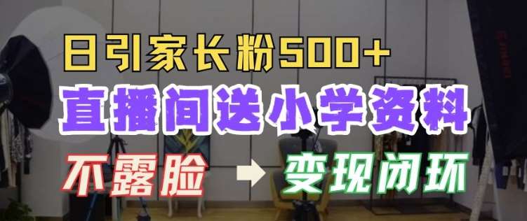 直播间送小学资料，每天引流家长粉500+，变现闭环模式【揭秘】-旺仔资源库