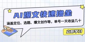 （13455期）AI爆文快速撸金：涵盖定位、选题、爆文创作等，单号一天收益几十-旺仔资源库