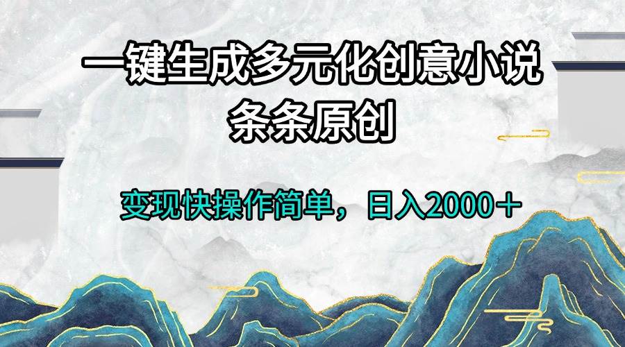 （13458期）一键生成多元化创意小说条条原创变现快操作简单日入2000＋-旺仔资源库