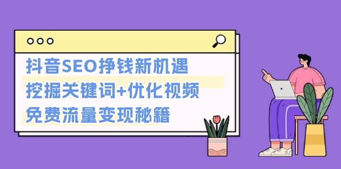 （13481期）抖音SEO挣钱新机遇：挖掘关键词+优化视频，免费流量变现秘籍-旺仔资源库