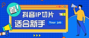 抖音IP切片最新玩法，简单操作适合新手小白！零粉丝也可以带货赚钱月赚千元-旺仔资源库