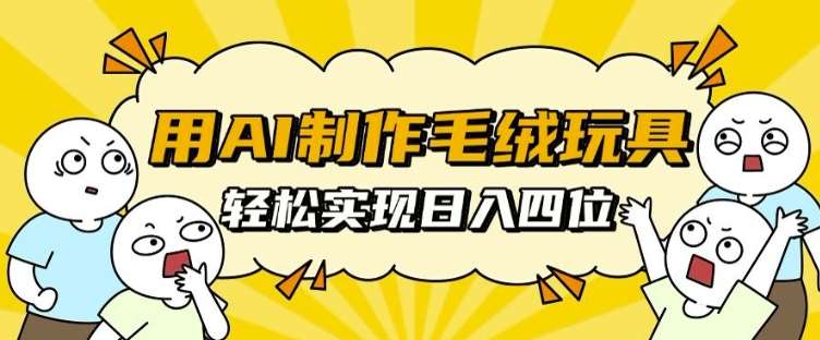 用AI制作毛绒玩具，轻松实现日入四位数【揭秘】-旺仔资源库