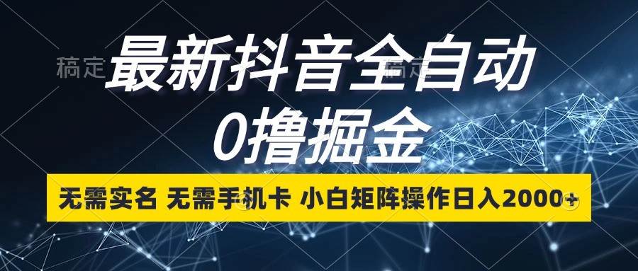 最新抖音全自动0撸掘金，无需实名，无需手机卡，小白矩阵操作日入2000+-旺仔资源库