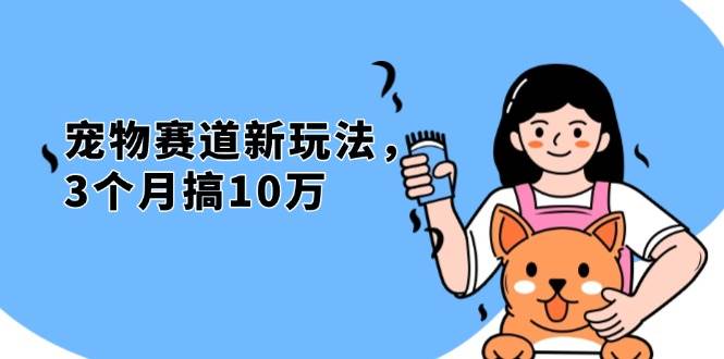 （13496期）不是市面上割韭菜的项目，宠物赛道新玩法，3个月搞10万，宠物免费送，…-旺仔资源库