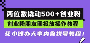 (13498期)两位数撬动500+创业粉,创业粉朋友圈投放操作教程,花小钱办大事内含找…-旺仔资源库