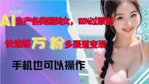 AI生产各类型美女，100%过原创，快速爆万粉，多渠道变现，新手可做-旺仔资源库